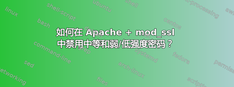 如何在 Apache + mod_ssl 中禁用中等和弱/低强度密码？