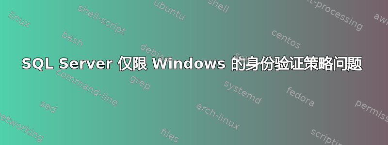 SQL Server 仅限 Windows 的身份验证策略问题