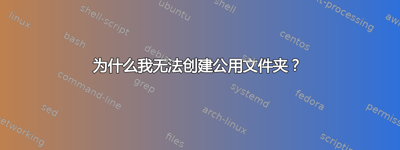 为什么我无法创建公用文件夹？