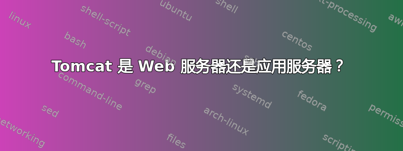 Tomcat 是 Web 服务器还是应用服务器？