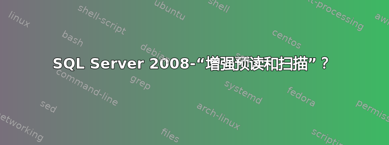 SQL Server 2008-“增强预读和扫描”？