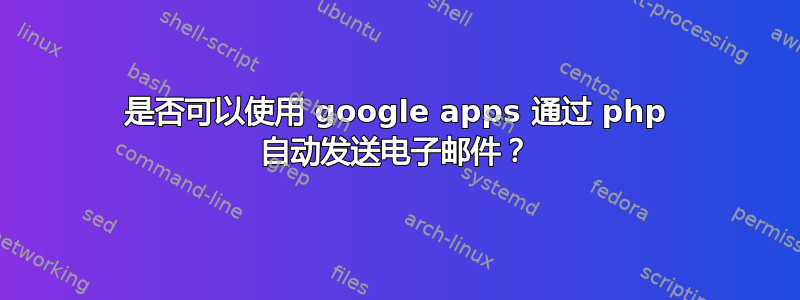 是否可以使用 google apps 通过 php 自动发送电子邮件？