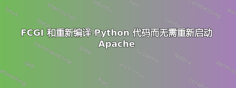 FCGI 和重新编译 Python 代码而无需重新启动 Apache