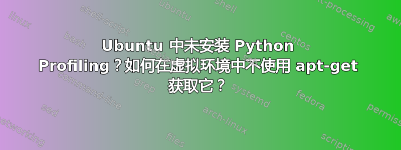 Ubuntu 中未安装 Python Profiling？如何在虚拟环境中不使用 apt-get 获取它？