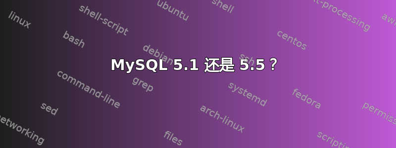 MySQL 5.1 还是 5.5？