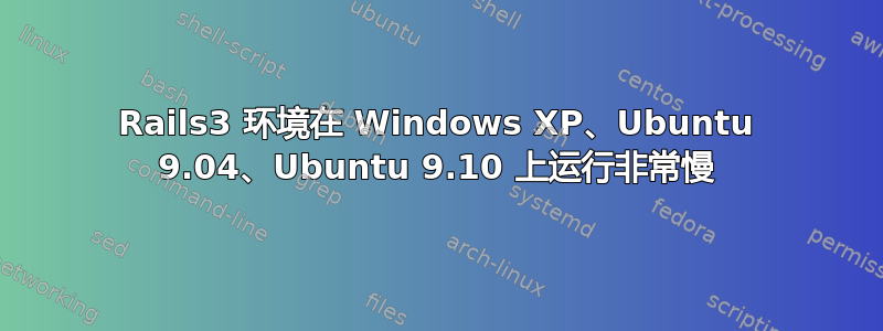 Rails3 环境在 Windows XP、Ubuntu 9.04、Ubuntu 9.10 上运行非常慢