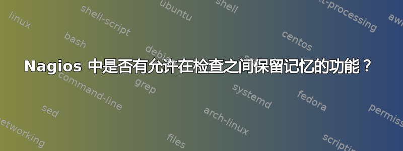 Nagios 中是否有允许在检查之间保留记忆的功能？