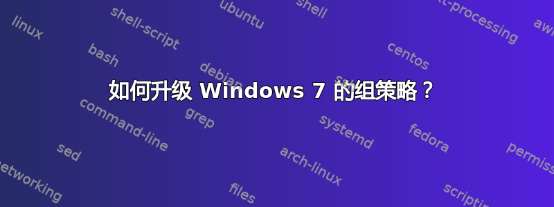 如何升级 Windows 7 的组策略？