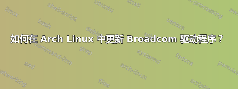 如何在 Arch Linux 中更新 Broadcom 驱动程序？