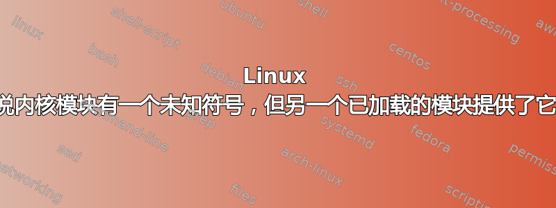 Linux 说内核模块有一个未知符号，但另一个已加载的模块提供了它