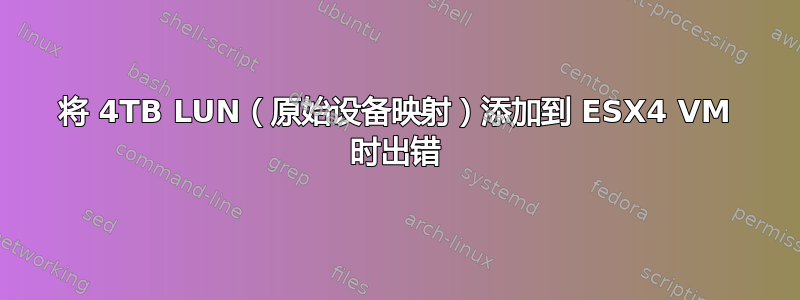 将 4TB LUN（原始设备映射）添加到 ESX4 VM 时出错