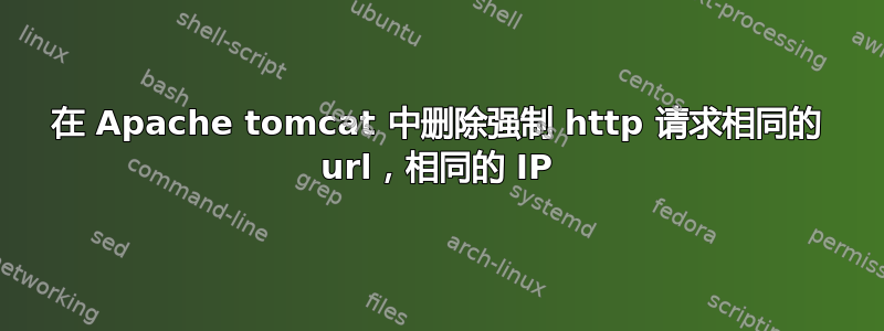 在 Apache tomcat 中删除强制 http 请求相同的 url，相同的 IP