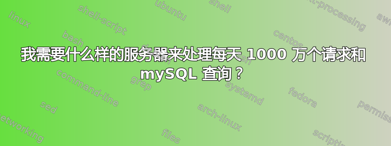 我需要什么样的服务器来处理每天 1000 万个请求和 mySQL 查询？