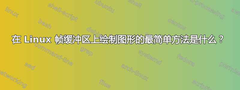 在 Linux 帧缓冲区上绘制图形的最简单方法是什么？