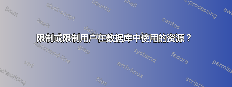 限制或限制用户在数据库中使用的资源？