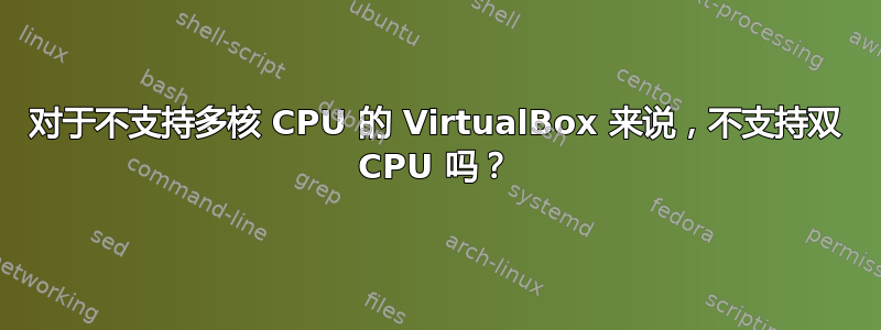 对于不支持多核 CPU 的 VirtualBox 来说，不支持双 CPU 吗？