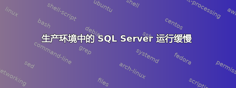 生产环境中的 SQL Server 运行缓慢