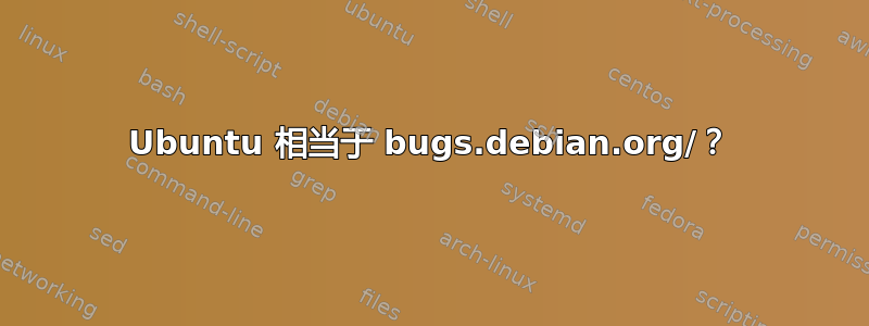 Ubuntu 相当于 bugs.debian.org/？