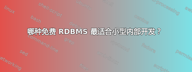 哪种免费 RDBMS 最适合小型内部开发？