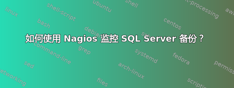 如何使用 Nagios 监控 SQL Server 备份？