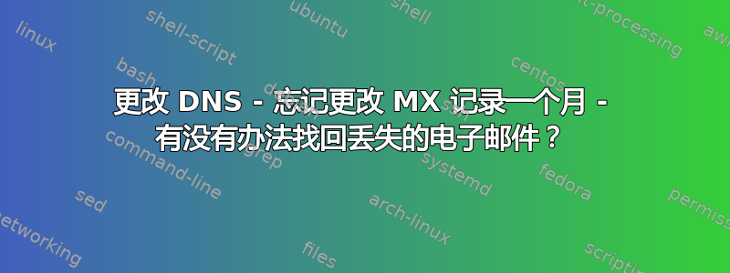 更改 DNS - 忘记更改 MX 记录一个月 - 有没有办法找回丢失的电子邮件？