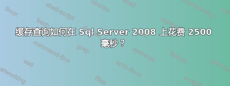 缓存查询如何在 Sql Server 2008 上花费 2500 毫秒？