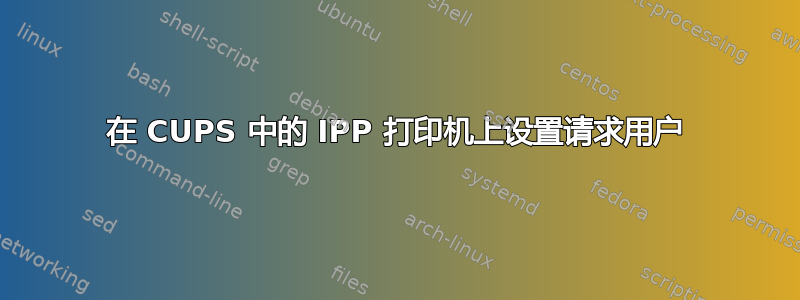 在 CUPS 中的 IPP 打印机上设置请求用户