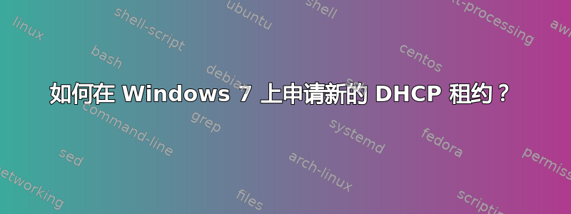 如何在 Windows 7 上申请新的 DHCP 租约？