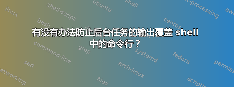 有没有办法防止后台任务的输出覆盖 shell 中的命令行？