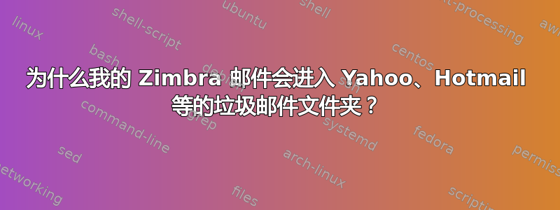 为什么我的 Zimbra 邮件会进入 Yahoo、Hotmail 等的垃圾邮件文件夹？