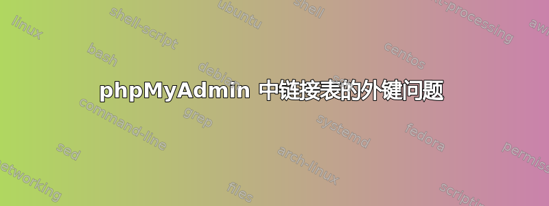 phpMyAdmin 中链接表的外键问题