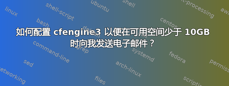 如何配置 cfengine3 以便在可用空间少于 10GB 时向我发送电子邮件？