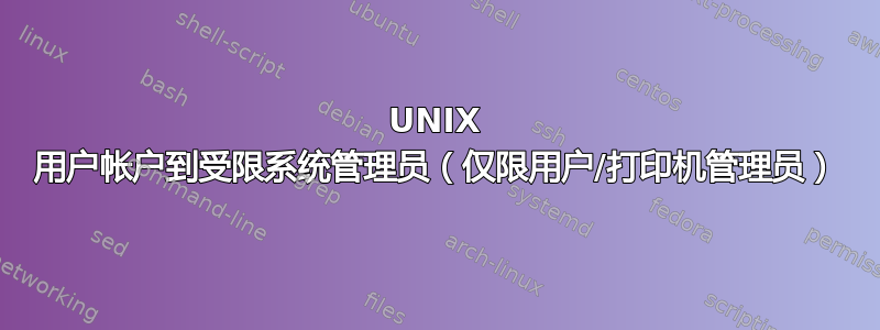 UNIX 用户帐户到受限系统管理员（仅限用户/打印机管理员）