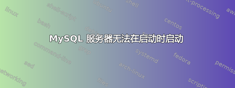 MySQL 服务器无法在启动时启动