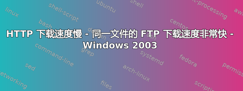 HTTP 下载速度慢 - 同一文件的 FTP 下载速度非常快 - Windows 2003