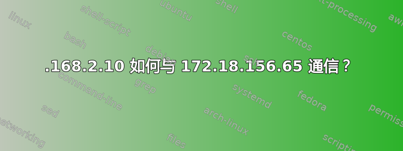 192.168.2.10 如何与 172.18.156.65 通信？