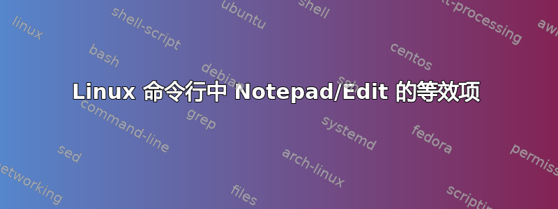 Linux 命令行中 Notepad/Edit 的等效项