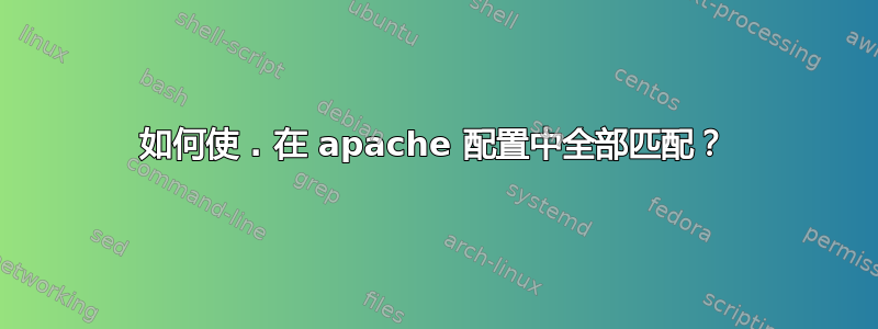 如何使 . 在 apache 配置中全部匹配？