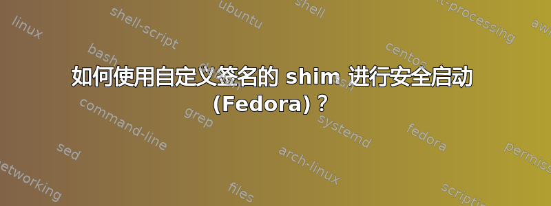 如何使用自定义签名的 shim 进行安全启动 (Fedora)？