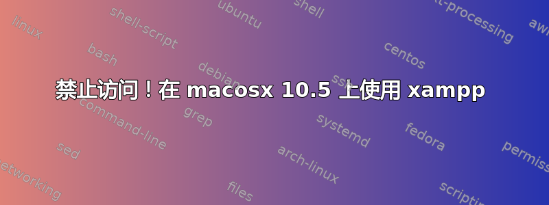 禁止访问！在 macosx 10.5 上使用 xampp