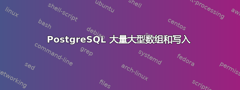 PostgreSQL 大量大型数组和写入