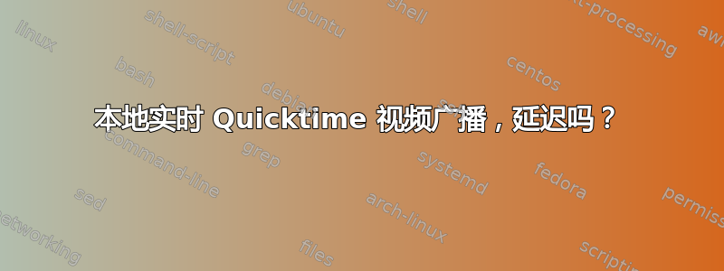 本地实时 Quicktime 视频广播，延迟吗？