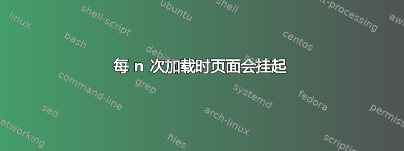 每 n 次加载时页面会挂起