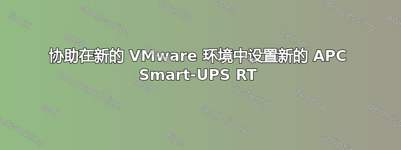 协助在新的 VMware 环境中设置新的 APC Smart-UPS RT