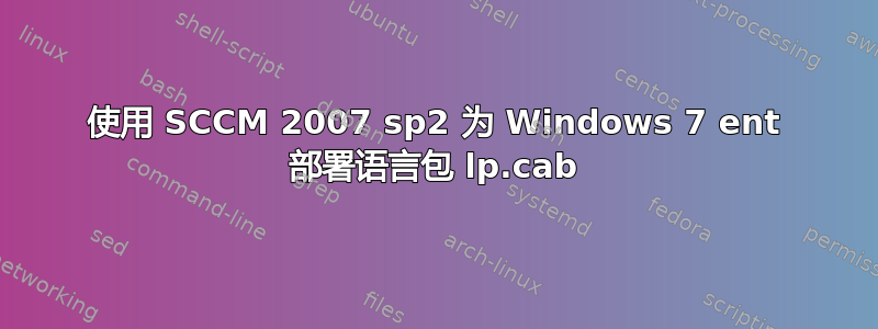 使用 SCCM 2007 sp2 为 Windows 7 ent 部署语言包 lp.cab