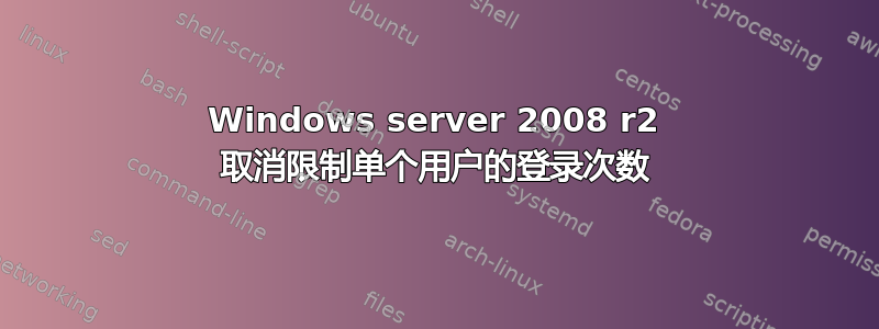 Windows server 2008 r2 取消限制单个用户的登录次数