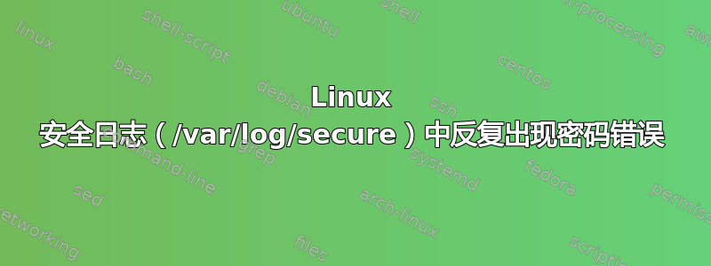 Linux 安全日志（/var/log/secure）中反复出现密码错误