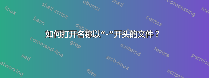 如何打开名称以“-”开头的文件？