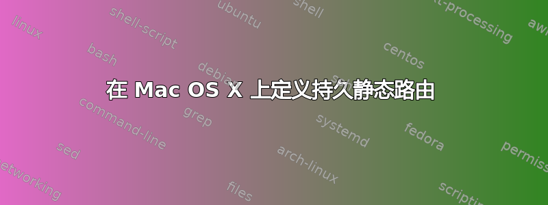 在 Mac OS X 上定义持久静态路由