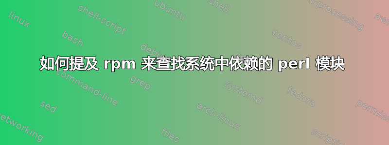 如何提及 rpm 来查找系统中依赖的 perl 模块